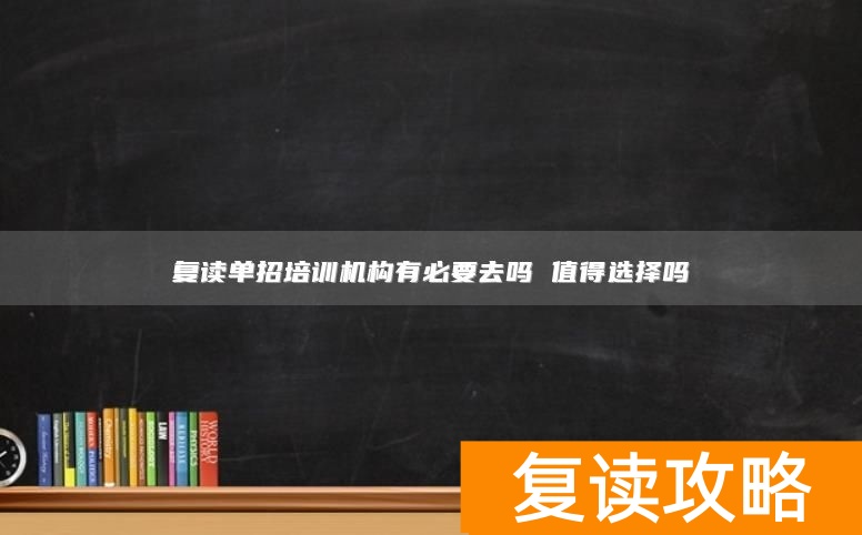 复读单招培训机构有必要去吗 值得选择吗