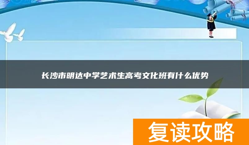 长沙市明达中学艺术生高考文化班有什么优势