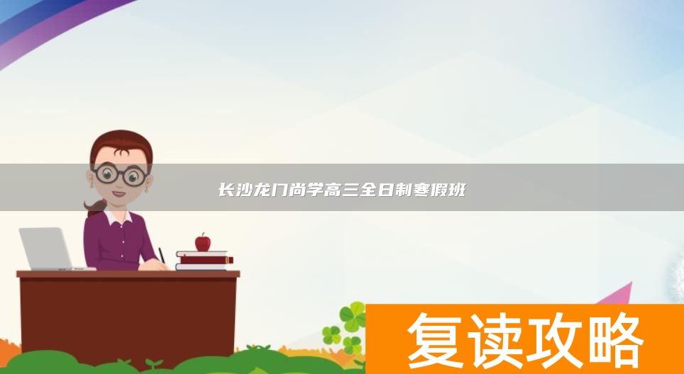 长沙龙门尚学高三全日制寒假班