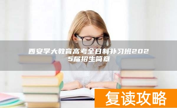 西安学大教育高考全日制补习班2025届招生简章