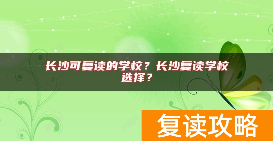 长沙可复读的学校？长沙复读学校选择？