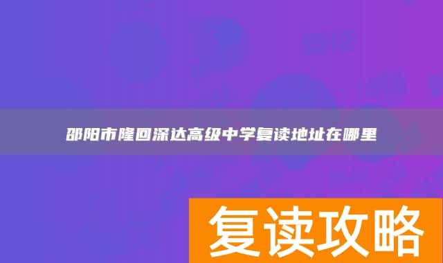 邵阳市隆回深达高级中学复读地址在哪里