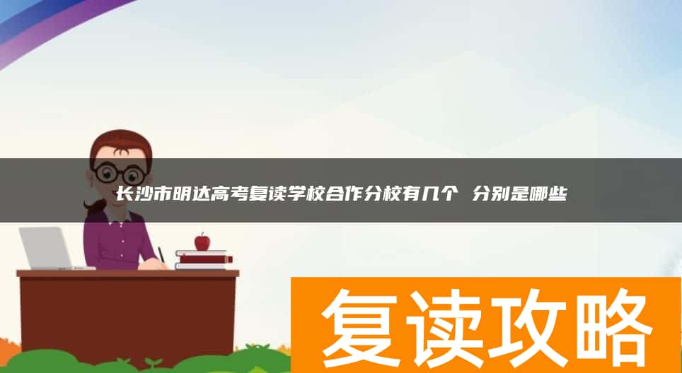 长沙市明达高考复读学校合作分校有几个 分别是哪些