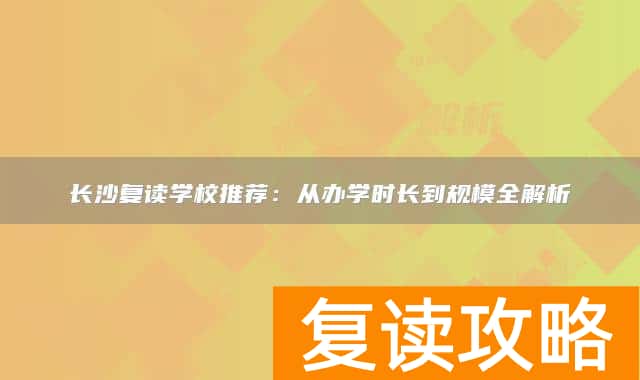 长沙复读学校推荐：从办学时长到规模全解析