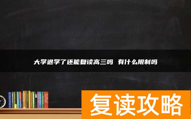大学退学了还能复读高三吗 有什么限制吗
