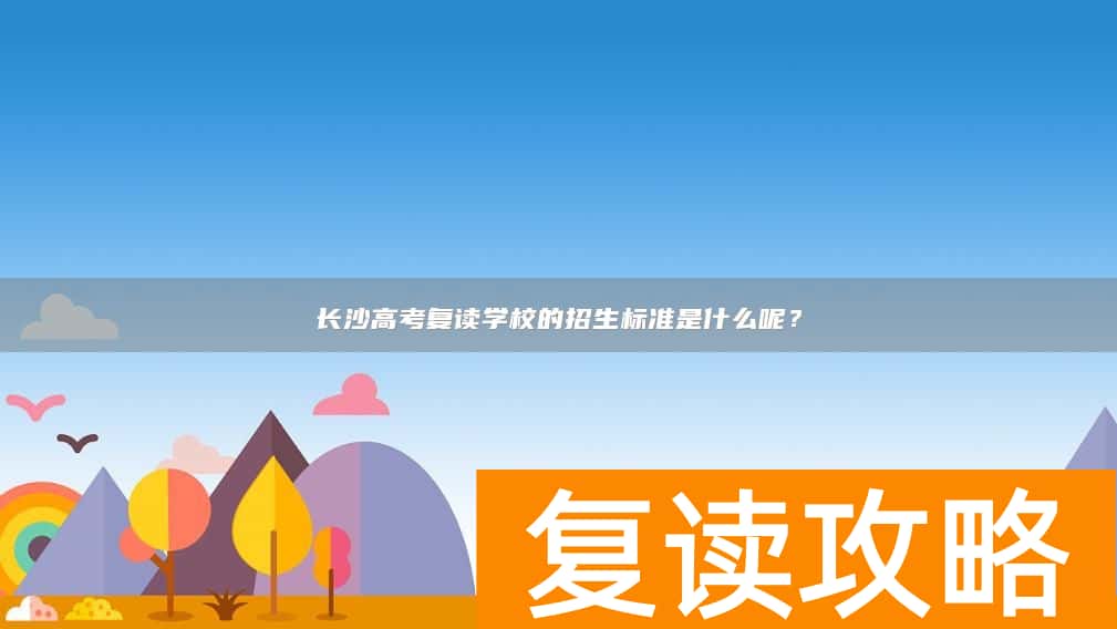 长沙高考复读学校的招生标准是什么呢？
