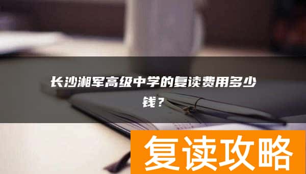 长沙湘军高级中学的复读费用多少钱？