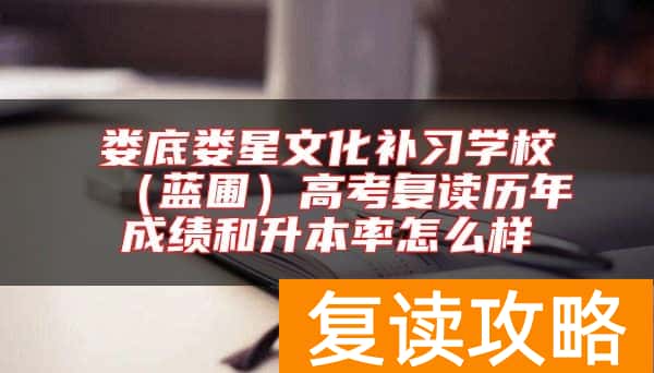 娄底娄星文化补习学校（蓝圃）高考复读历年成绩和升本率怎么样