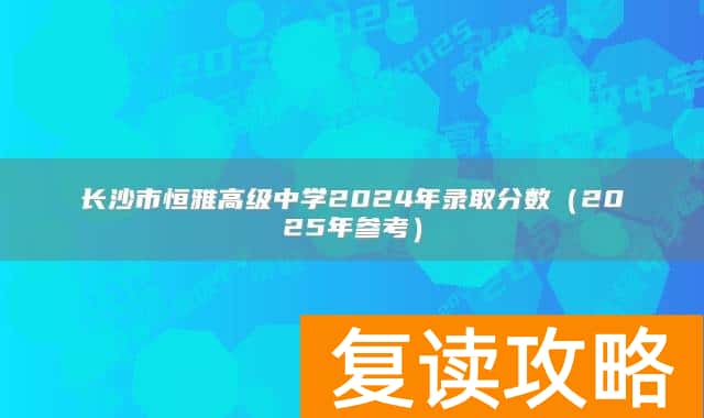 长沙市恒雅高级中学2024年录取分数（2025年参考）