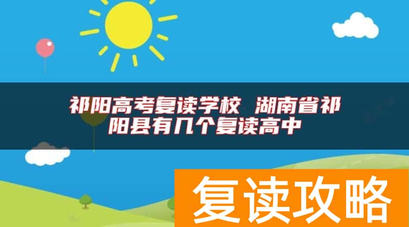 祁阳高考复读学校 湖南省祁阳县有几个复读高中