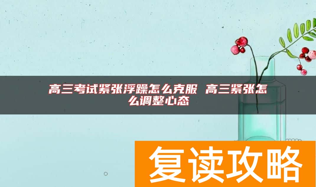 高三考试紧张浮躁怎么克服 高三紧张怎么调整心态