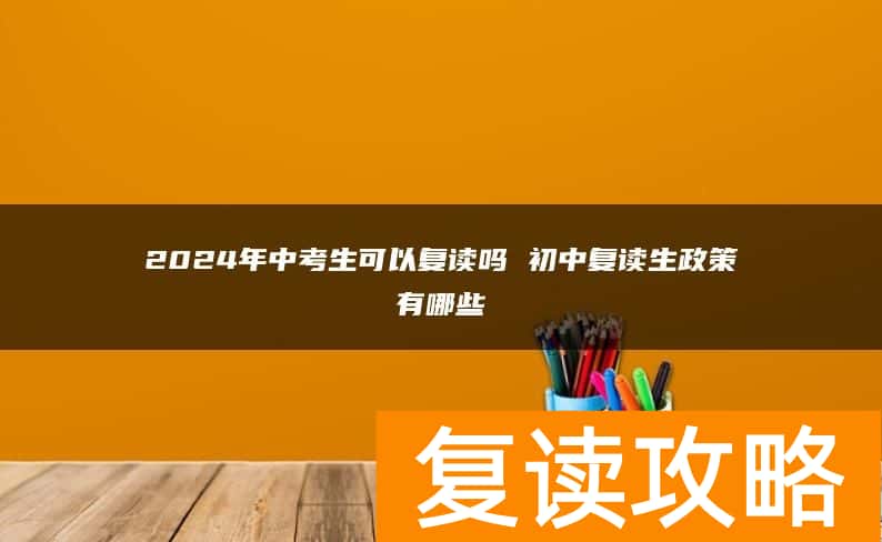2024年中考生可以复读吗 初中复读生政策有哪些