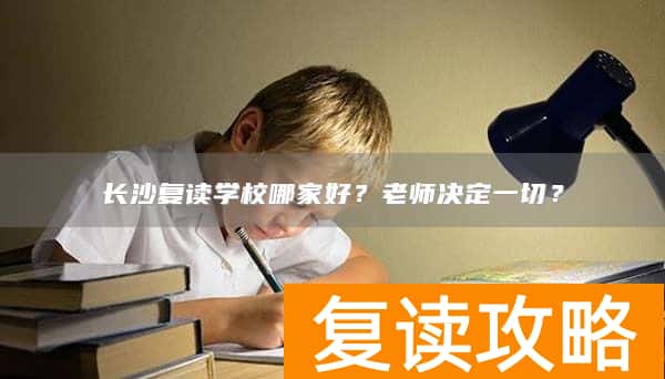 长沙复读学校哪家好？老师决定一切？